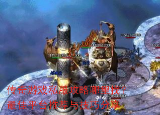 传奇游戏私服攻略哪里找?最佳平台推荐与技巧分享 传奇游戏私服攻略哪里找?最佳平台推荐与技巧分享