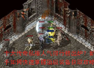 十大传奇私服人气排行榜出炉?新手如何快速掌握顶级装备获取攻略 十大传奇私服人气排行榜出炉?新手如何快速掌握顶级装备获取攻略