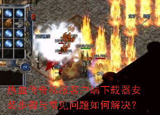 热血传奇私服客户端下载器安装步骤与常见问题如何解决? 热血传奇私服客户端下载器安装步骤与常见问题如何解决?