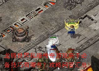 龙腾世界私服传奇游戏高手必备技巧有哪些?攻略问答汇总 龙腾世界私服传奇游戏高手必备技巧有哪些?攻略问答汇总