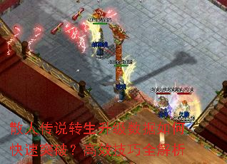 散人传说转生升级数据如何快速突破?高效技巧全解析 散人传说转生升级数据如何快速突破?高效技巧全解析