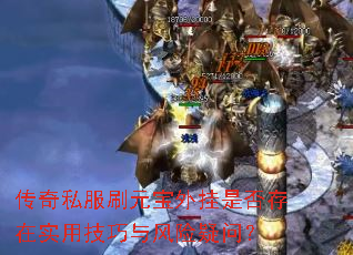 传奇私服刷元宝外挂是否存在实用技巧与风险疑问? 传奇私服刷元宝外挂是否存在实用技巧与风险疑问?