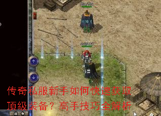 传奇私服新手如何快速获取顶级装备?高手技巧全解析 传奇私服新手如何快速获取顶级装备?高手技巧全解析