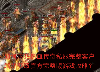 如何下载热血传奇私服完整客户端并获取官方完整版游戏攻略? 如何下载热血传奇私服完整客户端并获取官方完整版游戏攻略?