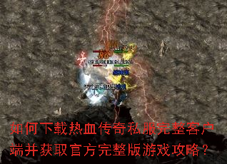 如何下载热血传奇私服完整客户端并获取官方完整版游戏攻略? 如何下载热血传奇私服完整客户端并获取官方完整版游戏攻略?