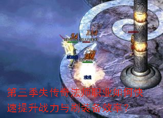 第三季失传奇法师职业如何快速提升战力与刷装备效率? 第三季失传奇法师职业如何快速提升战力与刷装备效率?
