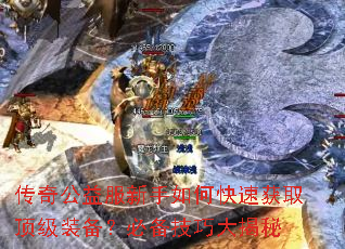 传奇公益服新手如何快速获取顶级装备?必备技巧大揭秘 传奇公益服新手如何快速获取顶级装备?必备技巧大揭秘