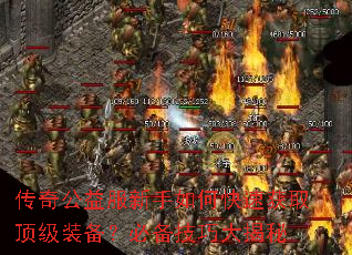 传奇公益服新手如何快速获取顶级装备?必备技巧大揭秘 传奇公益服新手如何快速获取顶级装备?必备技巧大揭秘