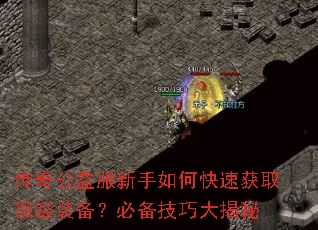 传奇公益服新手如何快速获取顶级装备?必备技巧大揭秘 传奇公益服新手如何快速获取顶级装备?必备技巧大揭秘