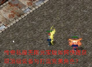 传奇私服无限元宝版如何快速获取顶级装备与打造完美角色? 传奇私服无限元宝版如何快速获取顶级装备与打造完美角色?