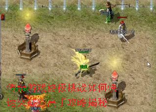 传奇游戏终极挑战如何快速突破?高手攻略揭秘 传奇游戏终极挑战如何快速突破?高手攻略揭秘