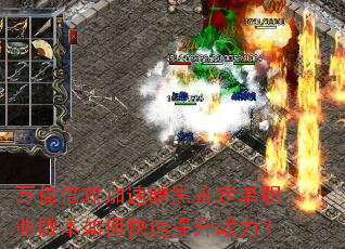 万倍倍攻加速暗黑鉴定单职业版本如何快速提升战力? 万倍倍攻加速暗黑鉴定单职业版本如何快速提升战力?