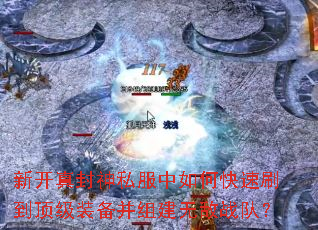 新开真封神私服中如何快速刷到顶级装备并组建无敌战队? 新开真封神私服中如何快速刷到顶级装备并组建无敌战队?