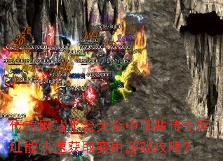 传奇网站平台大全中哪些传奇网址能快速获取实用游戏攻略? 传奇网站平台大全中哪些传奇网址能快速获取实用游戏攻略?