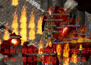 如何在超变态传奇私服中快速提升战力?常见问题解答与攻略分享 如何在超变态传奇私服中快速提升战力?常见问题解答与攻略分享