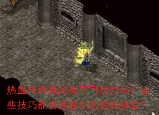 热血传奇真的毫无可玩性吗?这些技巧能否拯救你的游戏体验? 热血传奇真的毫无可玩性吗?这些技巧能否拯救你的游戏体验?