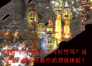 热血传奇真的毫无可玩性吗?这些技巧能否拯救你的游戏体验? 热血传奇真的毫无可玩性吗?这些技巧能否拯救你的游戏体验?