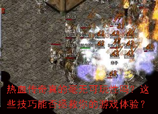 热血传奇真的毫无可玩性吗?这些技巧能否拯救你的游戏体验? 热血传奇真的毫无可玩性吗?这些技巧能否拯救你的游戏体验?