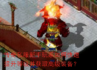 传奇私服新手玩家如何快速提升等级并获取高级装备? 传奇私服新手玩家如何快速提升等级并获取高级装备?