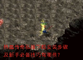 热血传奇私服下载安装步骤及新手必备技巧有哪些? 热血传奇私服下载安装步骤及新手必备技巧有哪些?