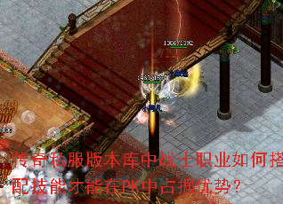 传奇私服版本库中战士职业如何搭配技能才能在PK中占据优势? 传奇私服版本库中战士职业如何搭配技能才能在PK中占据优势?