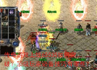 传奇游戏上线65535如何突破?顶级玩家必备技巧有哪些? 传奇游戏上线65535如何突破?顶级玩家必备技巧有哪些?