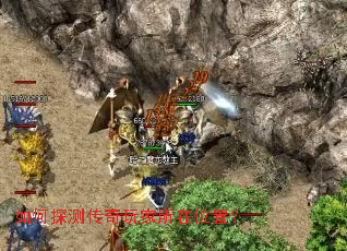 如何探测传奇玩家所在位置? 如何探测传奇玩家所在位置?