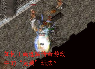 如何正确理解传奇游戏中的“免费”玩法? 如何正确理解传奇游戏中的“免费”玩法?