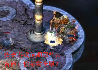 传奇游戏前期哪些装备能让你称霸全服? 传奇游戏前期哪些装备能让你称霸全服?