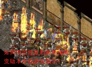 如何有效修复斩妖降魔微变版本中的游戏漏洞? 如何有效修复斩妖降魔微变版本中的游戏漏洞?