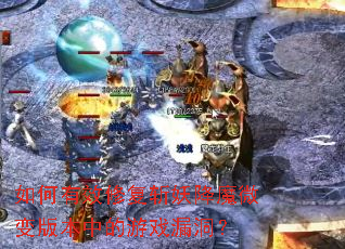 如何有效修复斩妖降魔微变版本中的游戏漏洞? 如何有效修复斩妖降魔微变版本中的游戏漏洞?