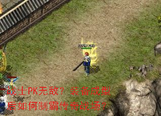 战士PK无敌?装备成型后如何制霸传奇战场? 战士PK无敌?装备成型后如何制霸传奇战场?