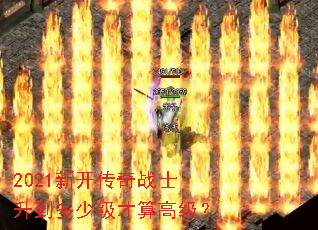 2021新开传奇战士升到多少级才算高级? 2021新开传奇战士升到多少级才算高级?