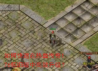 如何快速在热血传奇1.76怀旧版中高效升级? 如何快速在热血传奇1.76怀旧版中高效升级?