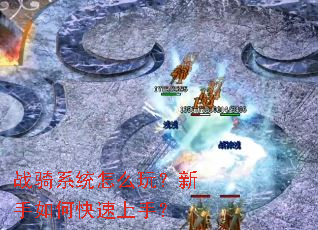 战骑系统怎么玩?新手如何快速上手? 战骑系统怎么玩?新手如何快速上手?