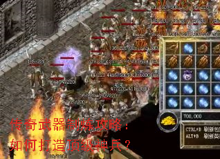 传奇武器制炼攻略:如何打造顶级神兵? 传奇武器制炼攻略:如何打造顶级神兵?