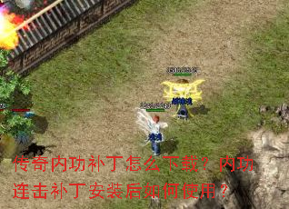 传奇内功补丁怎么下载?内功连击补丁安装后如何使用? 传奇内功补丁怎么下载?内功连击补丁安装后如何使用?