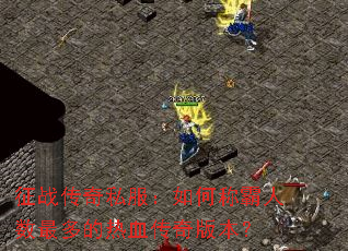 征战传奇私服:如何称霸人数最多的热血传奇版本? 征战传奇私服:如何称霸人数最多的热血传奇版本?