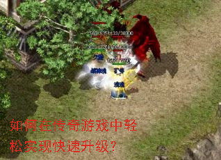 如何在传奇游戏中轻松实现快速升级? 如何在传奇游戏中轻松实现快速升级?