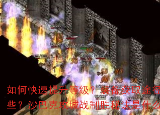 如何快速提升等级?装备获取途径有哪些?沙巴克攻城战制胜秘诀是什么? 如何快速提升等级?装备获取途径有哪些?沙巴克攻城战制胜秘诀是什么?