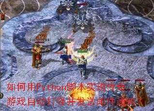 �����Python�ű�ʵ�ִ�����Ϸ�Զ���ֲ������ʼ�֪ͨ��