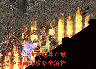 如何重返传奇巅峰?最燃经典新服攻略全解析 如何重返传奇巅峰?最燃经典新服攻略全解析