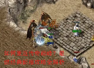 如何重返传奇巅峰?最燃经典新服攻略全解析 如何重返传奇巅峰?最燃经典新服攻略全解析