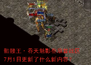 骷髅王·吞天魅影叁章首战区7月1日更新了什么新内容? 骷髅王·吞天魅影叁章首战区7月1日更新了什么新内容?