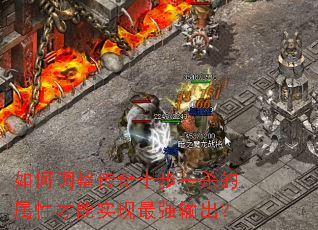 如何调整传奇十步一杀的属性才能实现最强输出? 如何调整传奇十步一杀的属性才能实现最强输出?