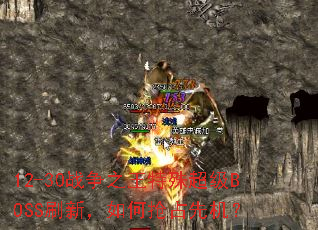 12-30战争之王特殊超级BOSS刷新,如何抢占先机? 12-30战争之王特殊超级BOSS刷新,如何抢占先机?