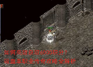 如何高效获取6000积分?吸血单职业传奇攻略全解析 如何高效获取6000积分?吸血单职业传奇攻略全解析