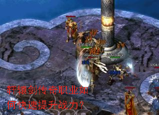 轩辕剑传奇职业如何快速提升战力? 轩辕剑传奇职业如何快速提升战力?