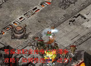 曹操单职业传奇10倍爆率攻略?如何快速提升战力? 曹操单职业传奇10倍爆率攻略?如何快速提升战力?