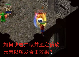 如何快速拾取并鉴定倍攻元素以触发合击效果? 如何快速拾取并鉴定倍攻元素以触发合击效果?
